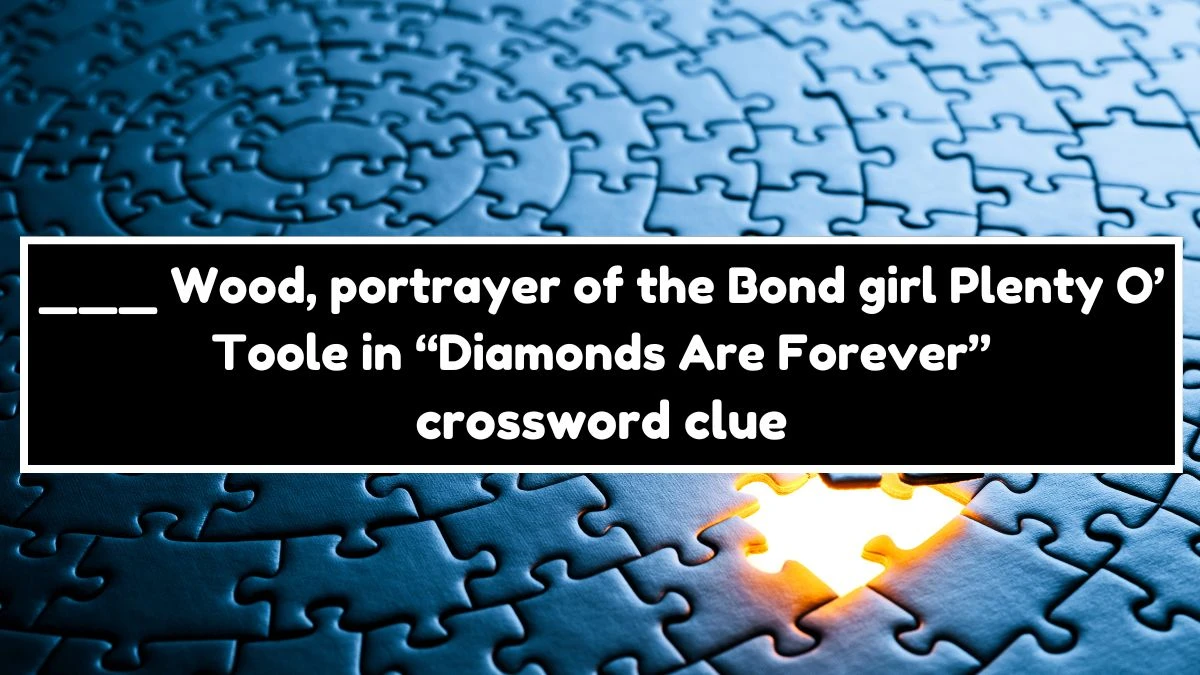 NYT ___ Wood, portrayer of the Bond girl Plenty O’Toole in “Diamonds Are Forever” Crossword Clue Puzzle Answer from July 20, 2024