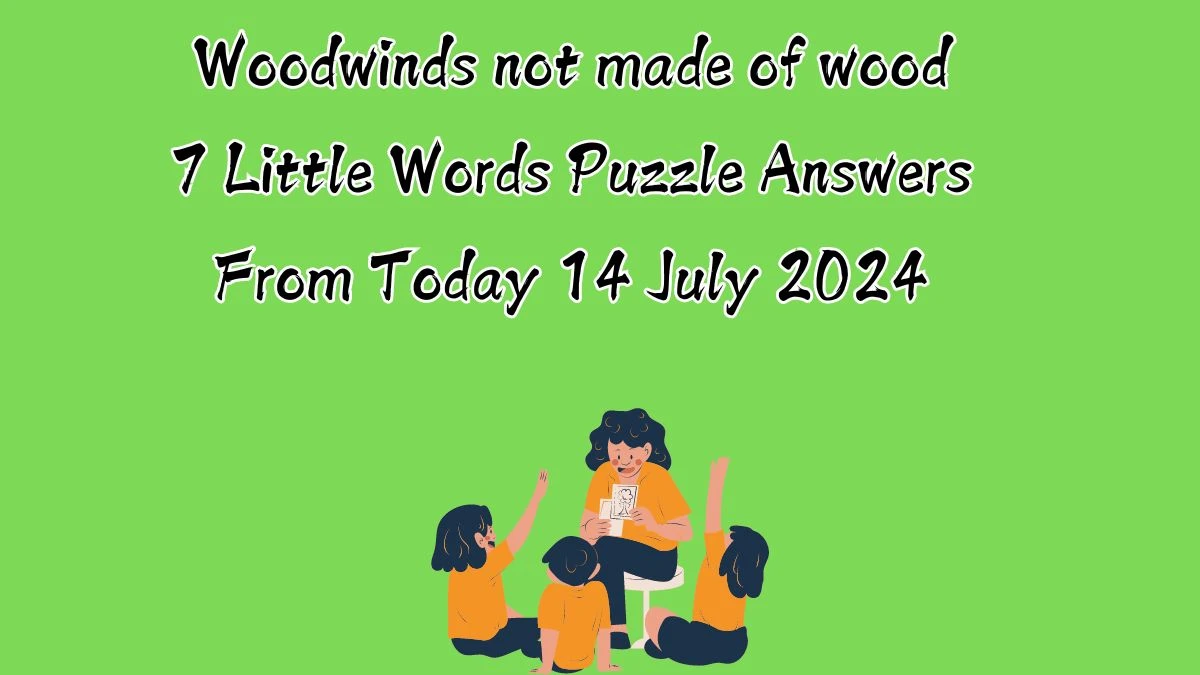 Woodwinds not made of wood 7 Little Words Puzzle Answer from July 14, 2024