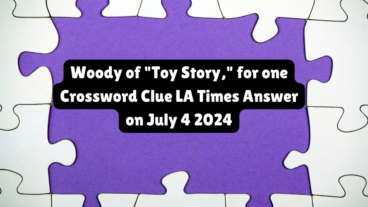LA Times Woody of Toy Story, for one Crossword Clue Puzzle Answer and Explanation from July 04, 2024