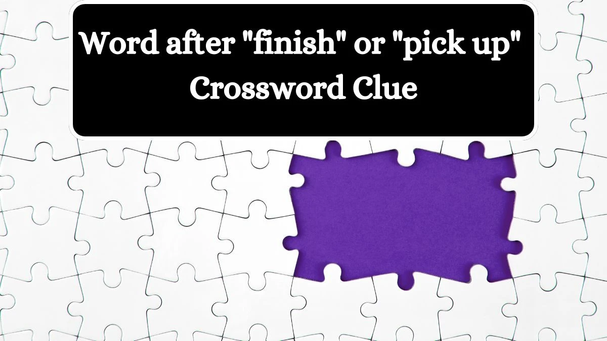 Word after finish or pick up Daily Themed Crossword Clue Puzzle Answer from July 31, 2024