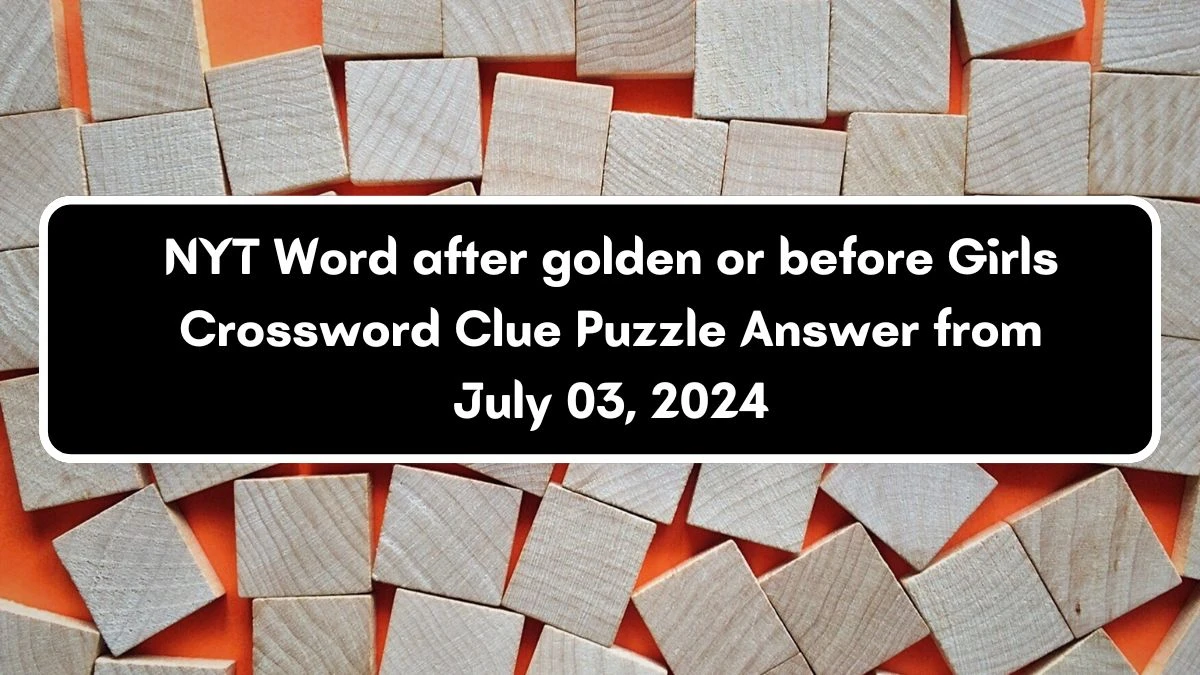 Word after golden or before Girls NYT Crossword Clue Puzzle Answer from July 03, 2024
