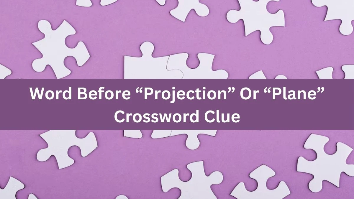 Word Before “Projection” Or “Plane” Crossword Clue Universal Puzzle Answer from July 15, 2024