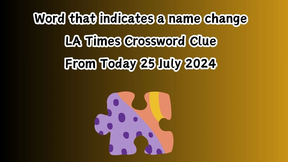 LA Times Word that indicates a name change Crossword Clue Puzzle Answer from July 25, 2024