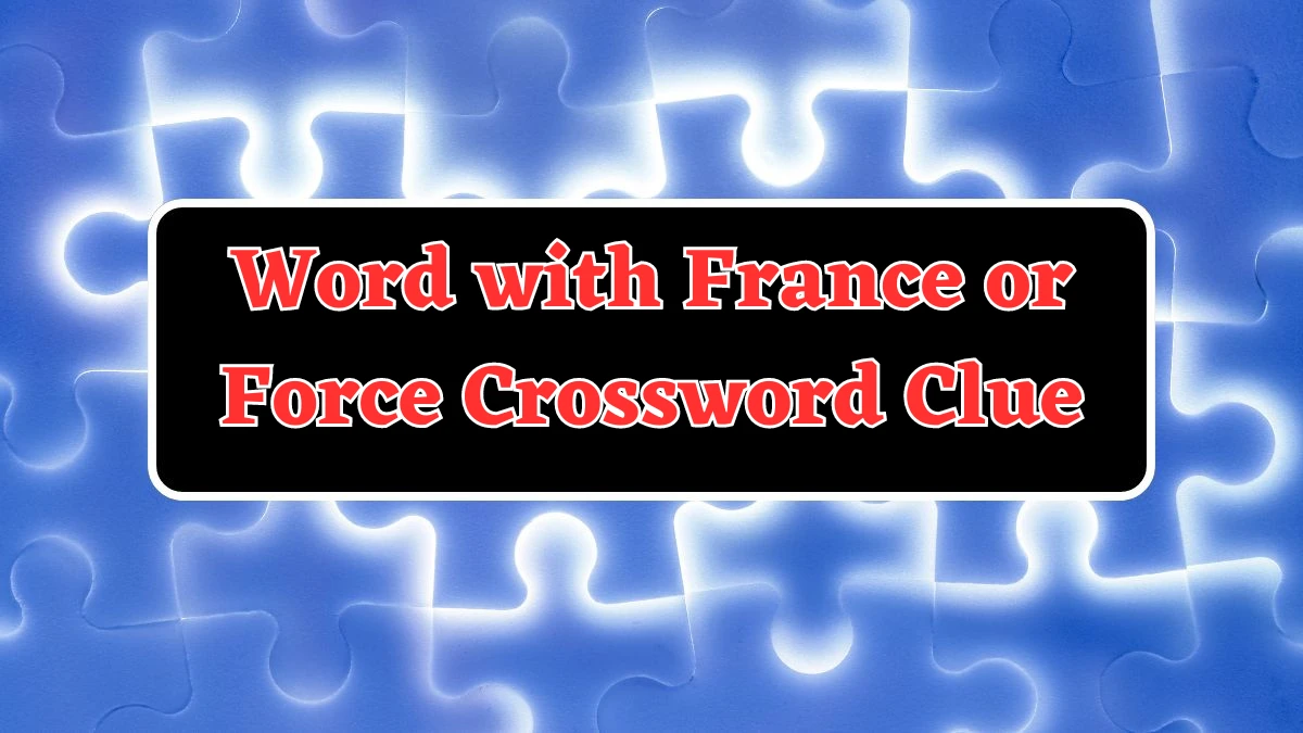 Word with France or Force NYT Crossword Clue Puzzle Answer on July 31, 2024