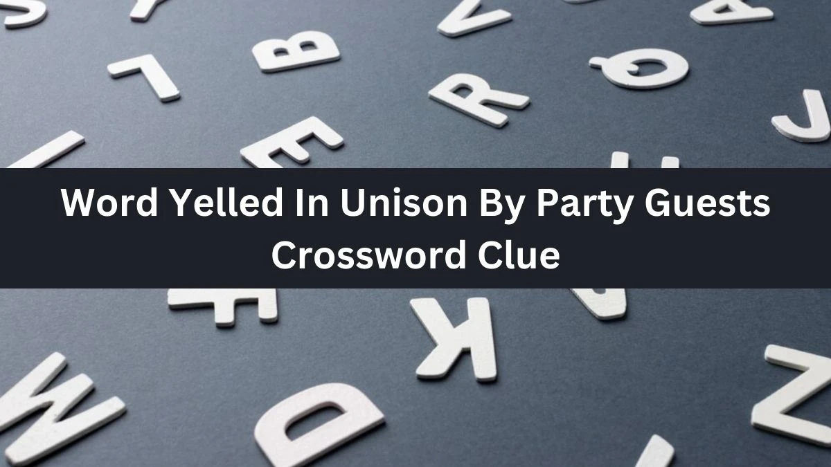 Word Yelled In Unison By Party Guests NYT Crossword Clue Puzzle Answer from July 08, 2024