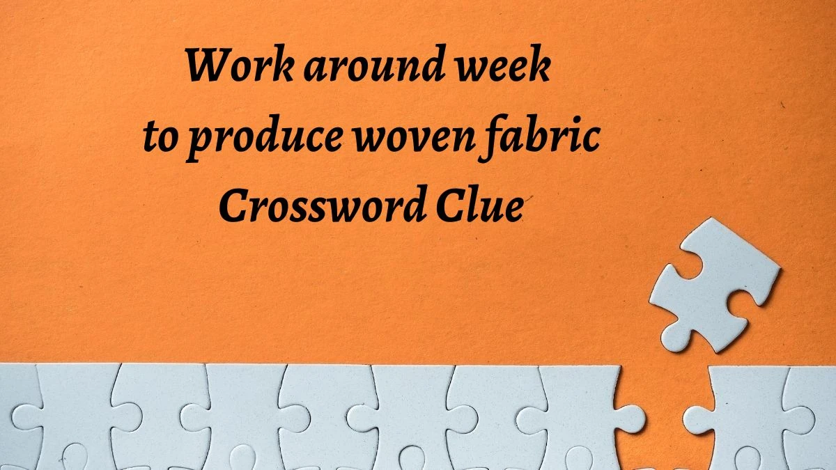 Work around week to produce woven fabric Crossword Clue Answers on July 30, 2024