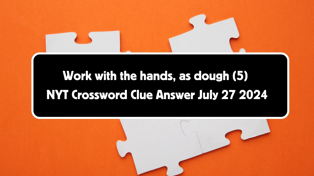 NYT Work with the hands, as dough (5) Crossword Clue Puzzle Answer from July 27, 2024