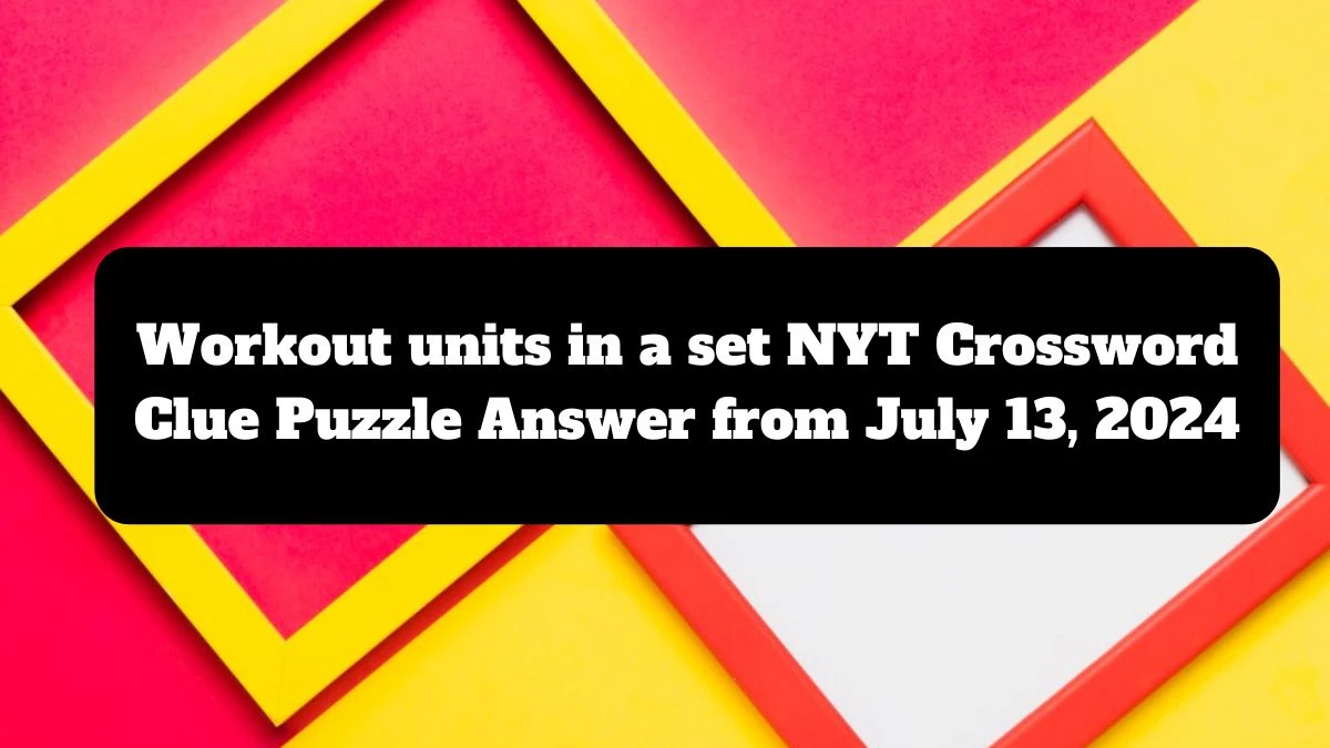 Workout units in a set Crossword Clue NYT Puzzle Answer from July 13, 2024