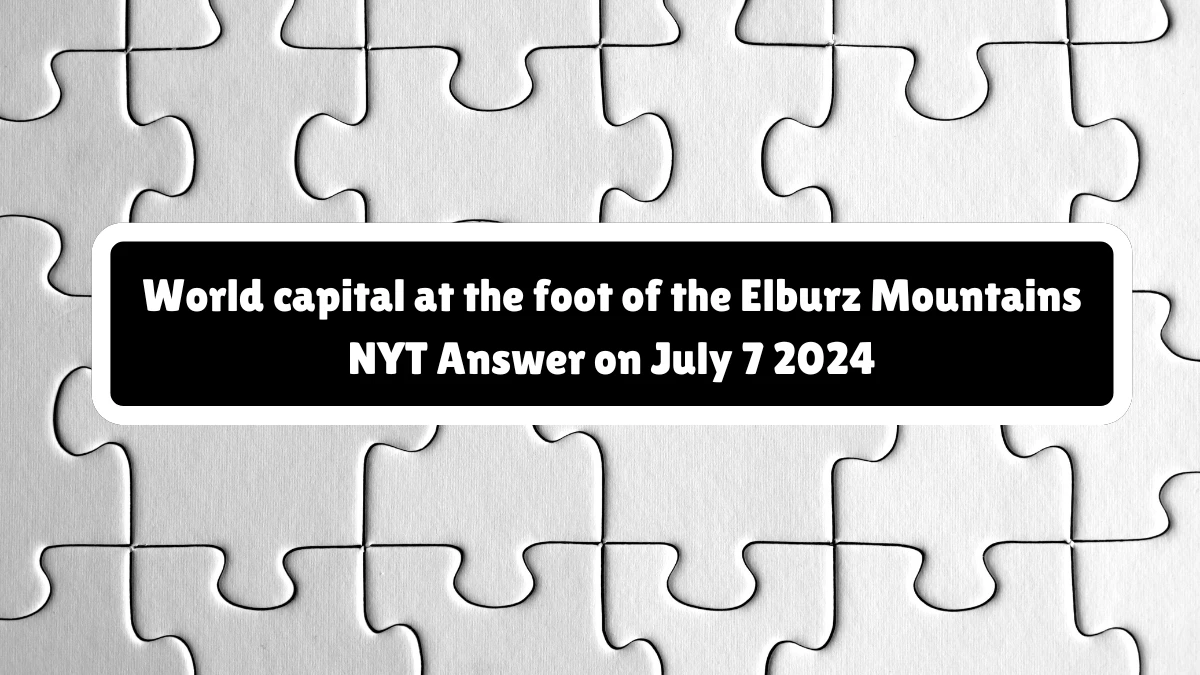 World capital at the foot of the Elburz Mountains NYT Crossword Clue Puzzle Answer from July 07, 2024