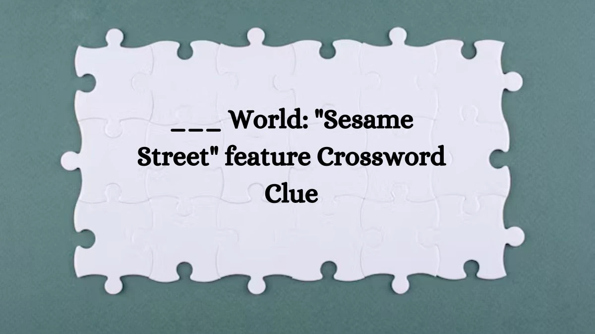 LA Times ___ World: Sesame Street feature Crossword Clue Puzzle Answer from July 24, 2024