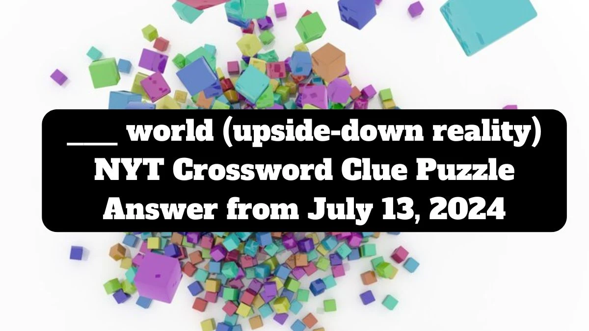 ___ world (upside-down reality) Crossword Clue NYT Puzzle Answer from July 13, 2024