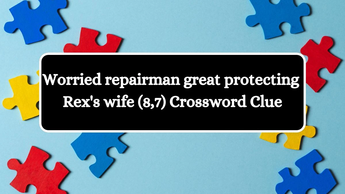 Worried repairman great protecting Rex's wife (8,7) Crossword Clue Puzzle Answer from July 28, 2024