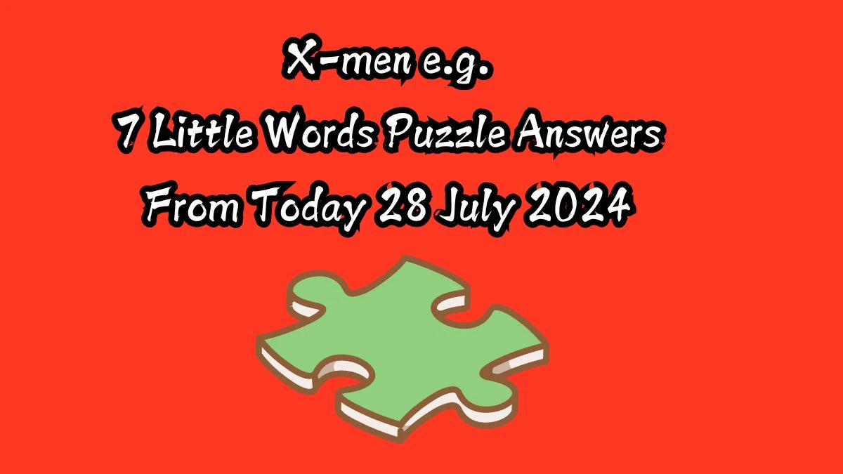 X-men e.g. 7 Little Words Puzzle Answer from July 28, 2024