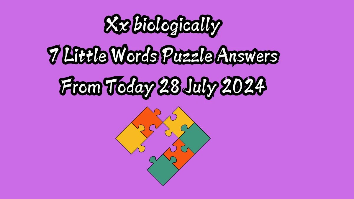 Xx biologically 7 Little Words Puzzle Answer from July 28, 2024