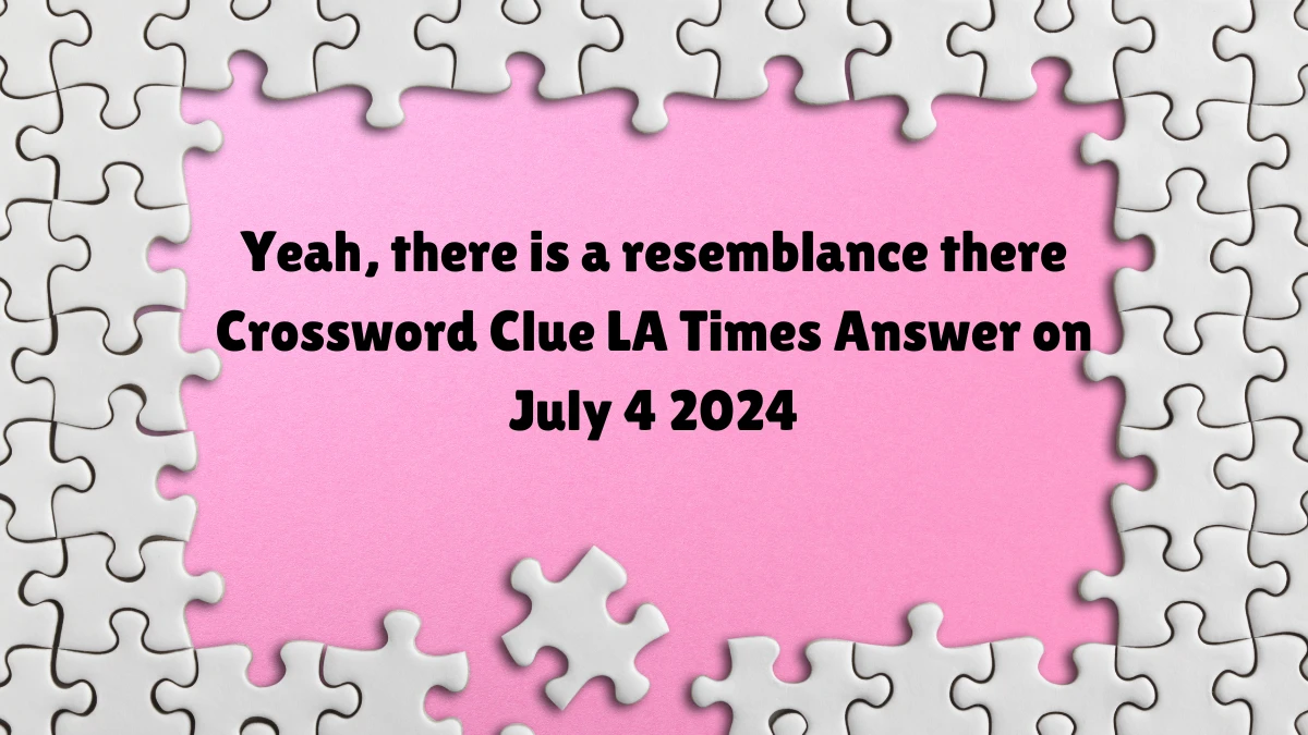 Yeah, there is a resemblance there LA Times Crossword Clue Puzzle Answer from July 04, 2024