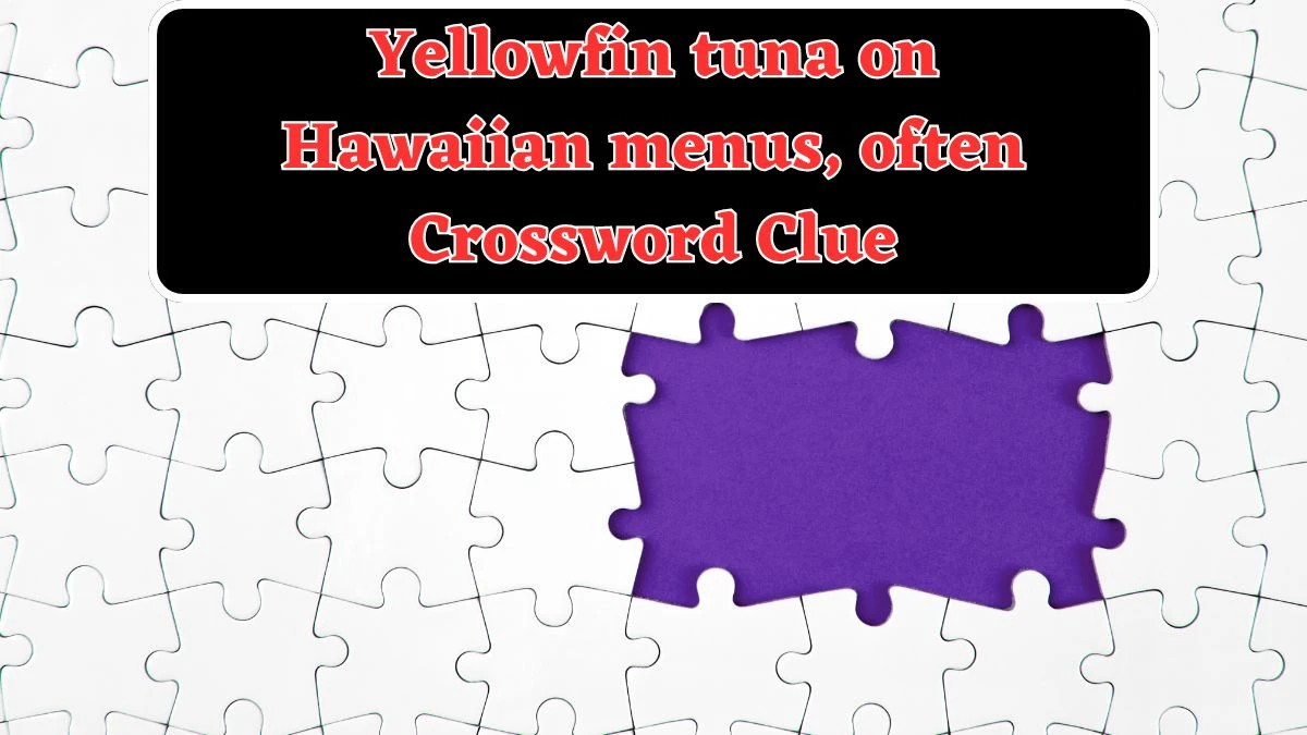 Daily Themed Yellowfin tuna on Hawaiian menus, often Crossword Clue Puzzle Answer from July 29, 2024