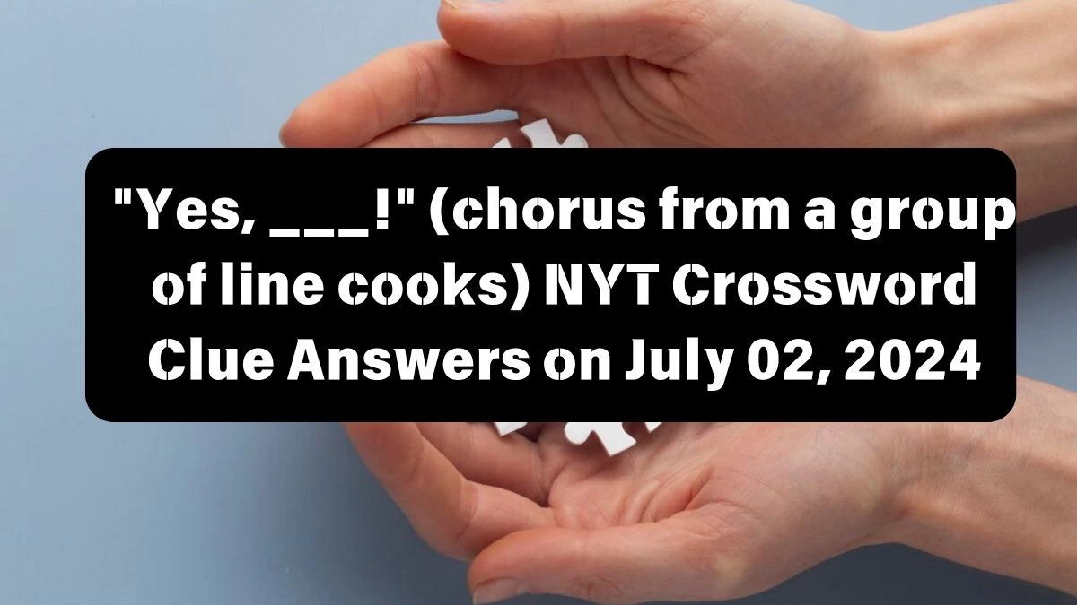 Yes, ___! (chorus from a group of line cooks) NYT Crossword Clue Puzzle Answer from July 02, 2024