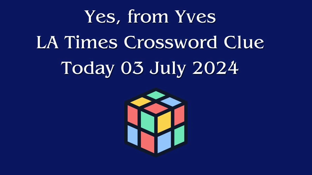 LA Times Yes, from Yves Crossword Clue Puzzle Answer from July 03, 2024