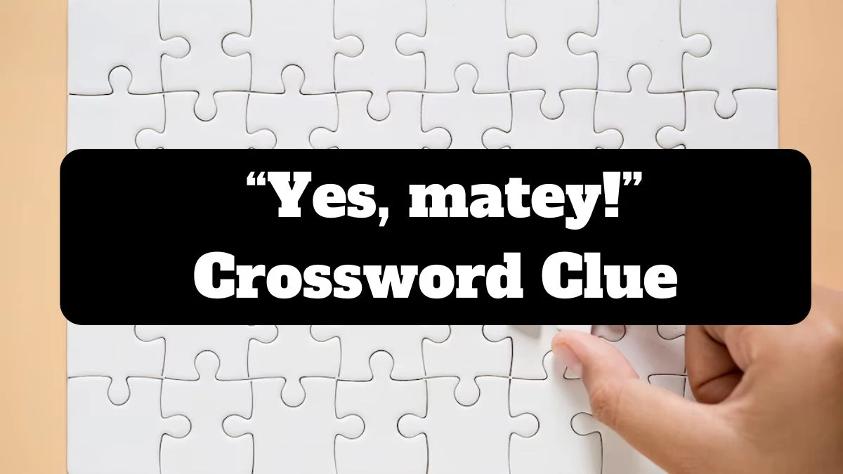 Universal “Yes, matey!” Crossword Clue Puzzle Answer from July 13, 2024