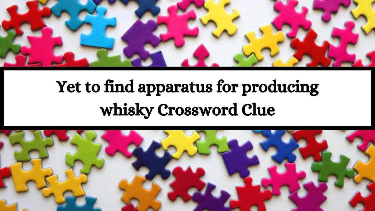 Yet to find apparatus for producing whisky Crossword Clue Puzzle Answer from July 13, 2024