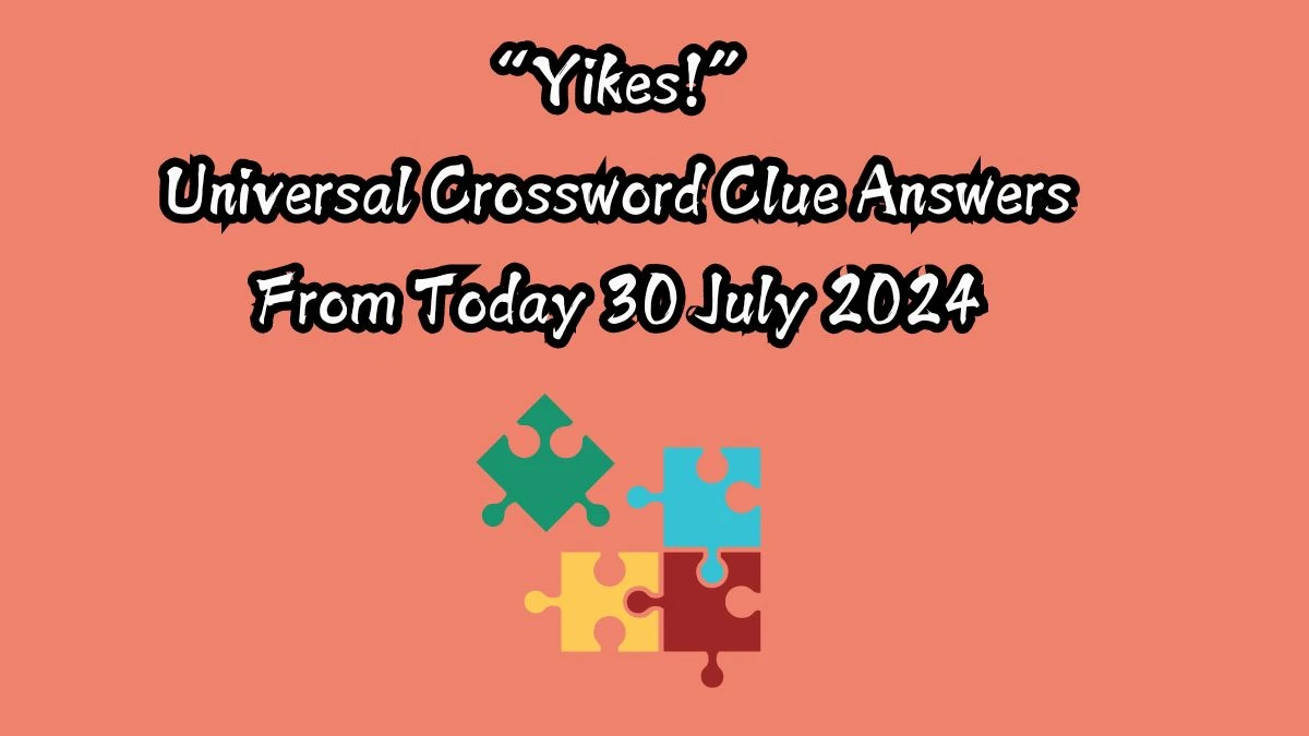 NYT “Yikes!” Crossword Clue Puzzle Answer from July 30, 2024