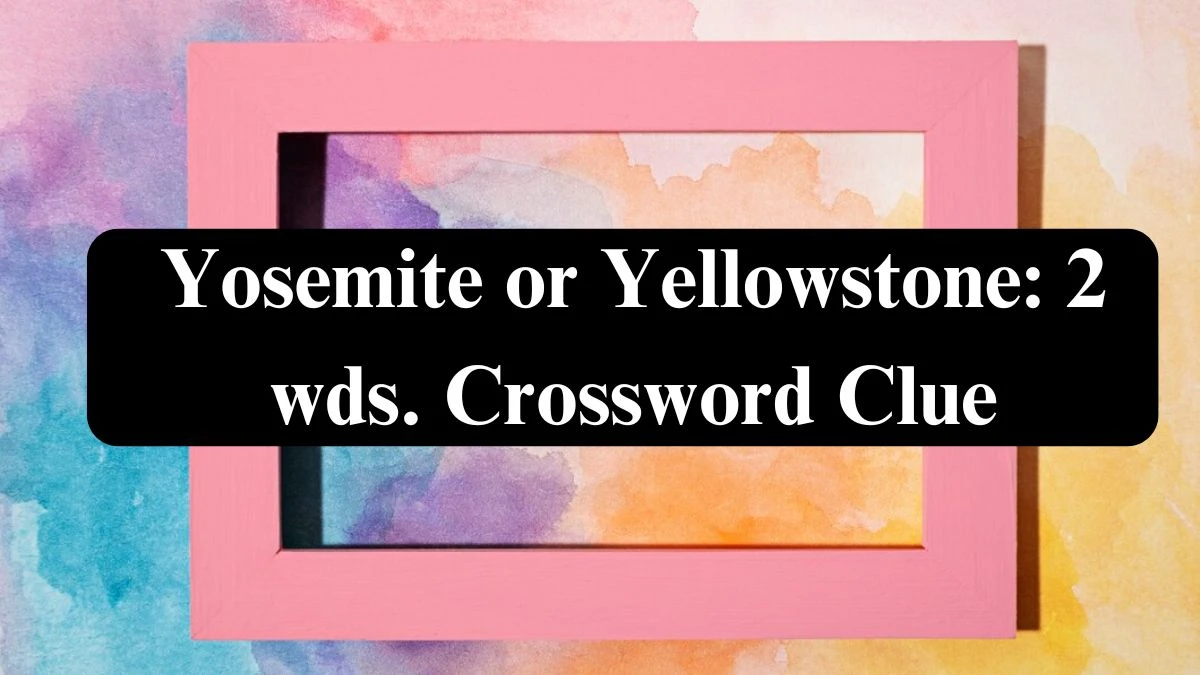 Yosemite or Yellowstone: 2 wds. Daily Commuter Crossword Clue Answers on July 25, 2024