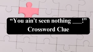 “You ain’t seen nothing ___!” NYT Crossword Clue Puzzle Answer from July 22, 2024