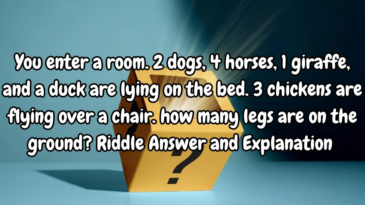 You enter a room. 2 dogs, 4 horses, 1 giraffe, and a duck are lying on the bed. 3 chickens are flying over a chair. how many legs are on the ground? Riddle Answer Updated