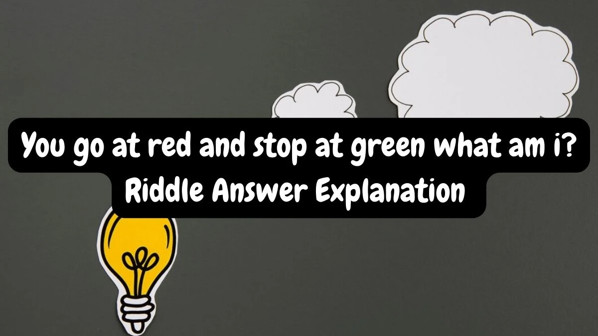 You go at red and stop at green What am I? Riddle Answer Disclosed