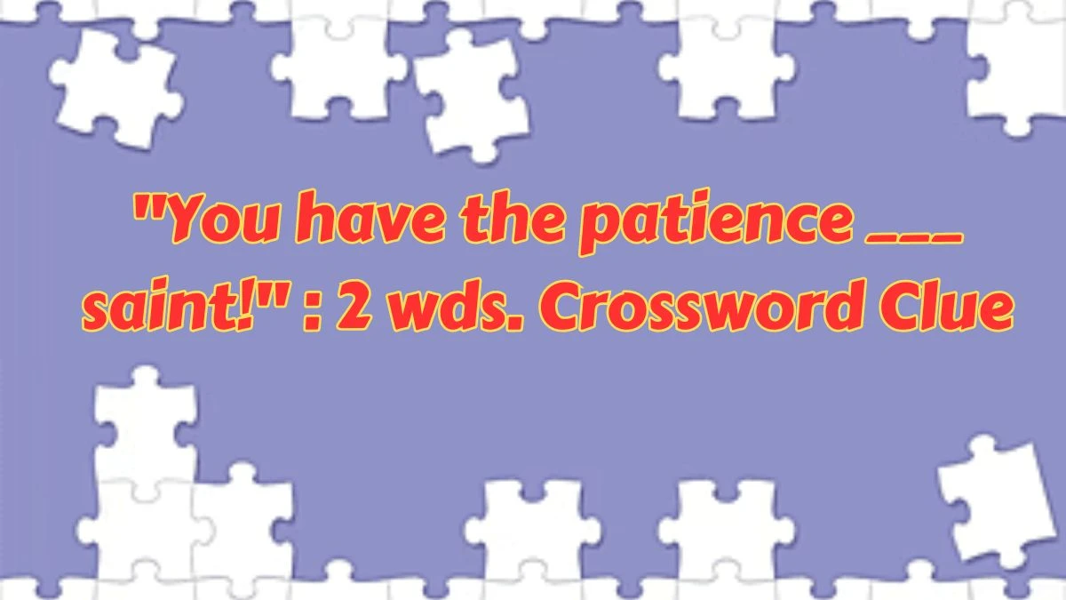 Daily Themed You have the patience ___ saint!: 2 wds. Crossword Clue ...