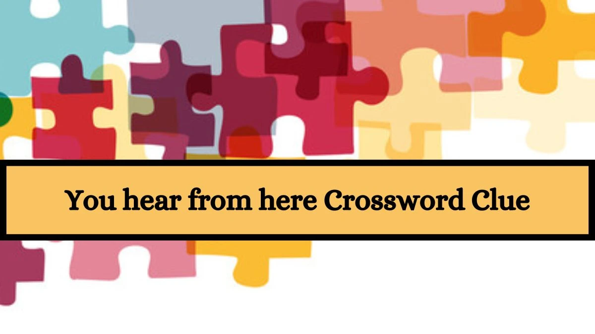 You hear from here Daily Themed Crossword Clue Puzzle Answer from July 10, 2024