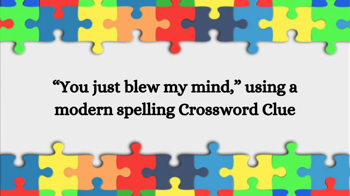 NYT “You just blew my mind,” using a modern spelling Crossword Clue Puzzle Answer from July 23, 2024