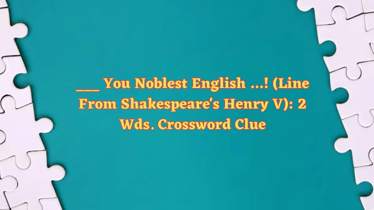 ___ You Noblest English …! (Line From Shakespeare's Henry V): 2 Wds. Daily Themed Crossword Clue Puzzle Answer from July 01, 2024