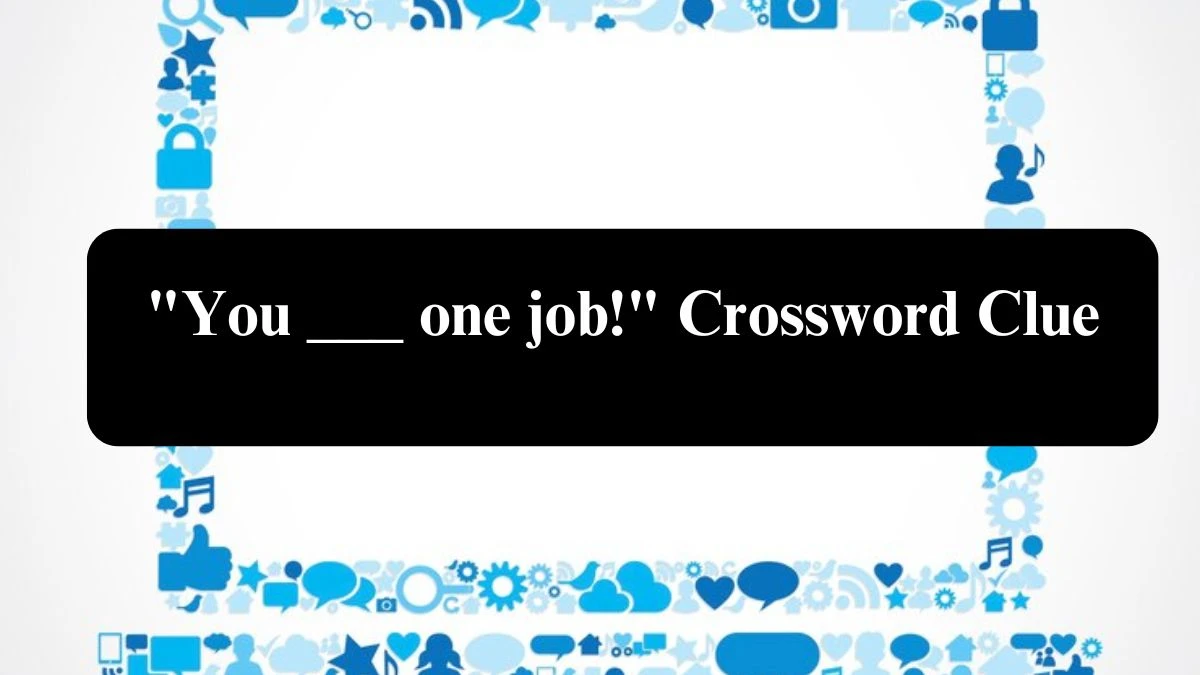 You ___ one job! Crossword Clue Puzzle Answer from July 29, 2024