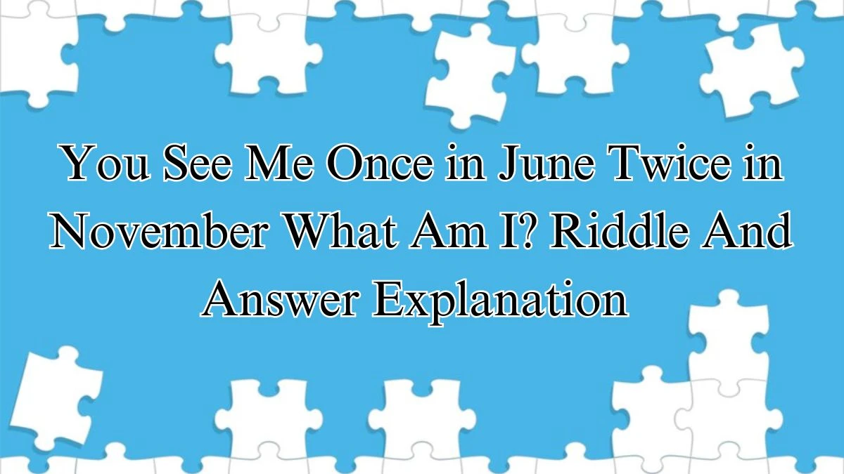 You See Me Once in June Twice in November What Am I? Riddle And Answer Explanation