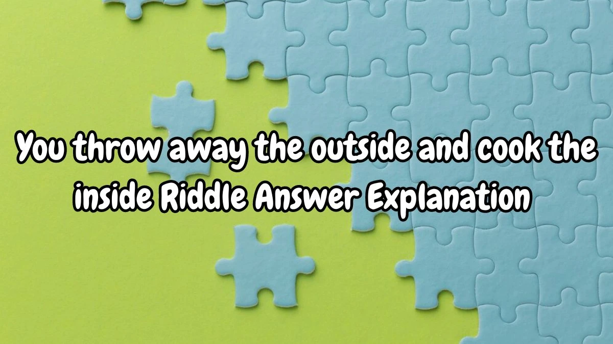 You throw away the outside and cook the inside Riddle Answer Exposed