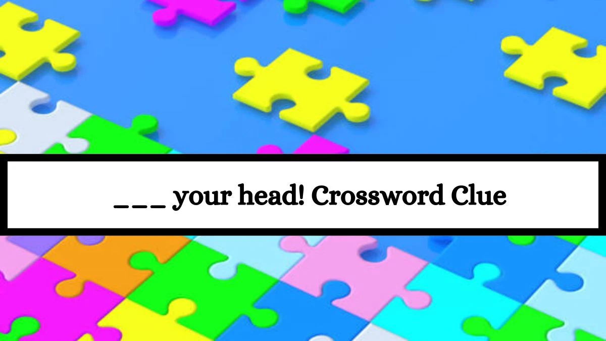 LA Times ___ your head! Crossword Clue Puzzle Answer from July 15, 2024