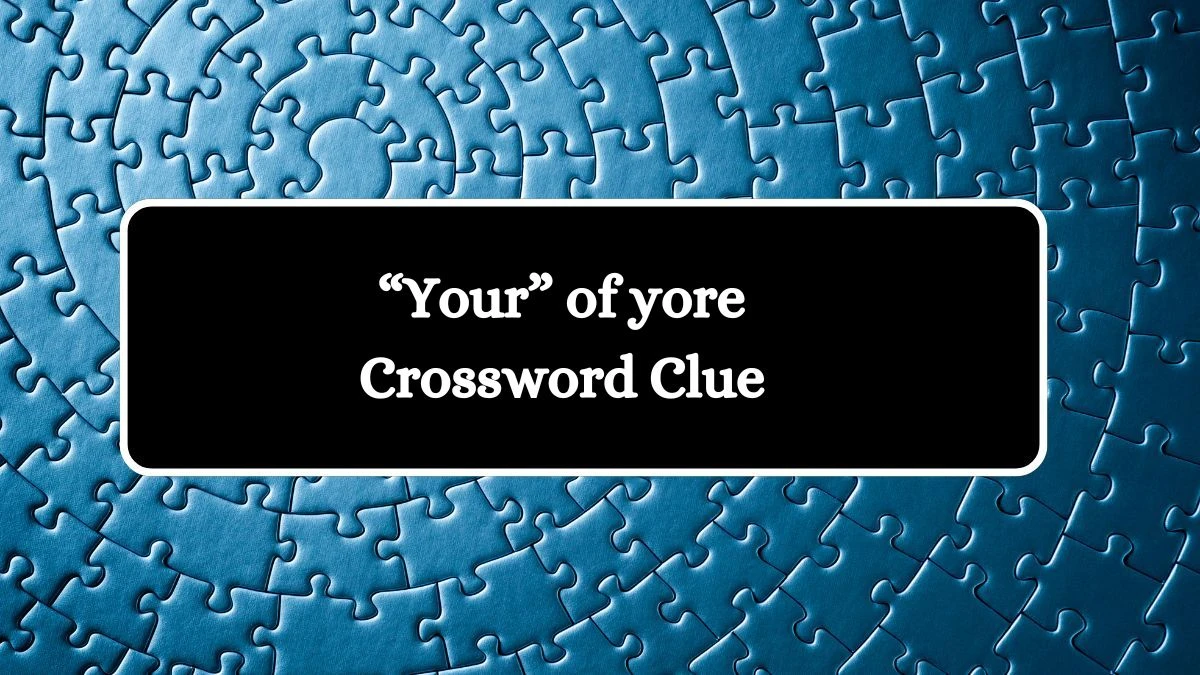 “Your” of yore NYT Crossword Clue Puzzle Answer from July 24, 2024