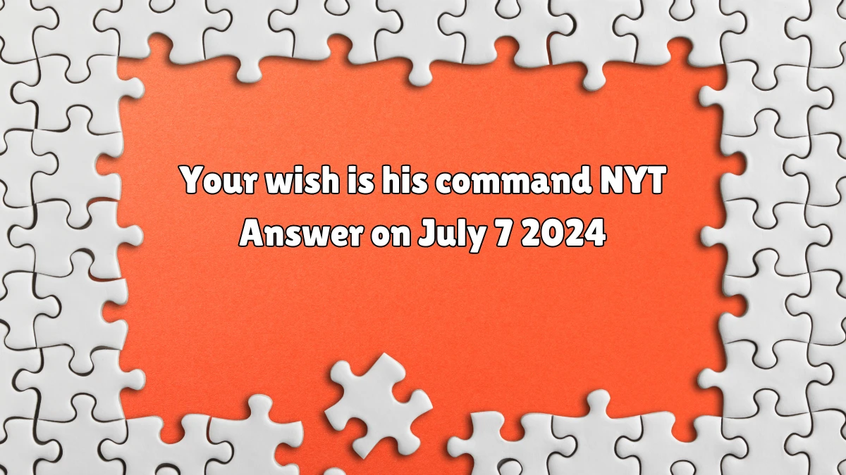 Your wish is his command NYT Crossword Clue Puzzle Answer from July 07, 2024