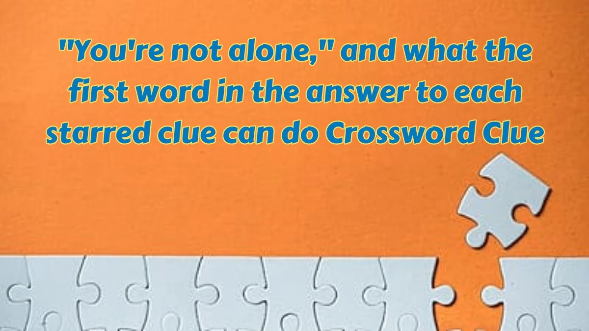 LA Times You're not alone, and what the first word in the answer to each starred clue can do Crossword Clue Puzzle Answer from July 15, 2024