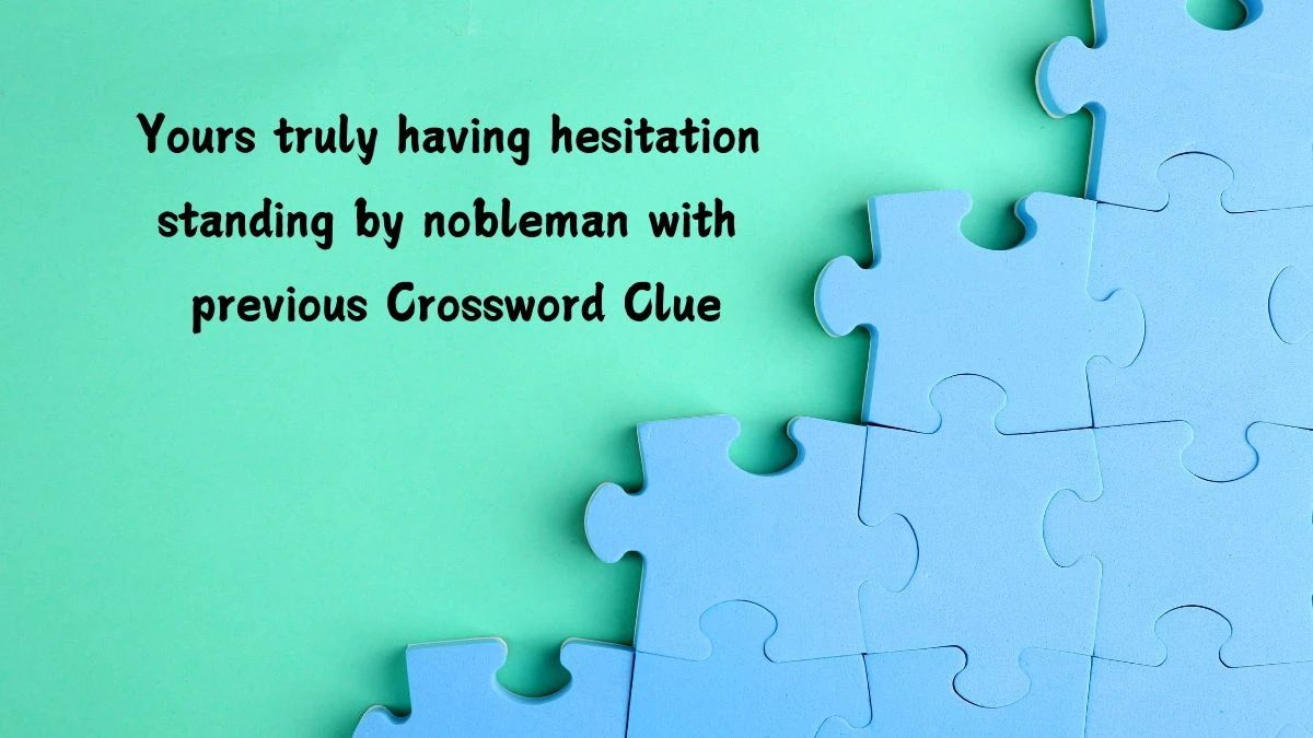 Yours truly having hesitation standing by nobleman with previous Crossword Clue Puzzle Answer from July 14, 2024