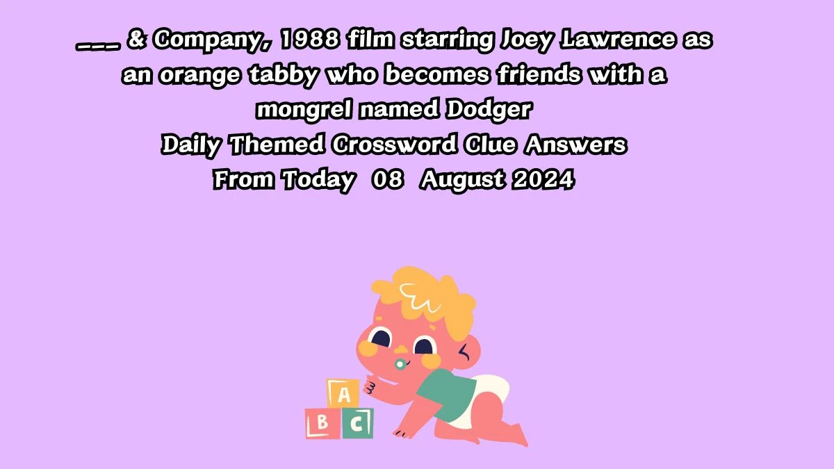 ___ & Company, 1988 film starring Joey Lawrence as an orange tabby who becomes friends with a mongrel named Dodger Daily Themed Crossword Clue Answers on August 08, 2024