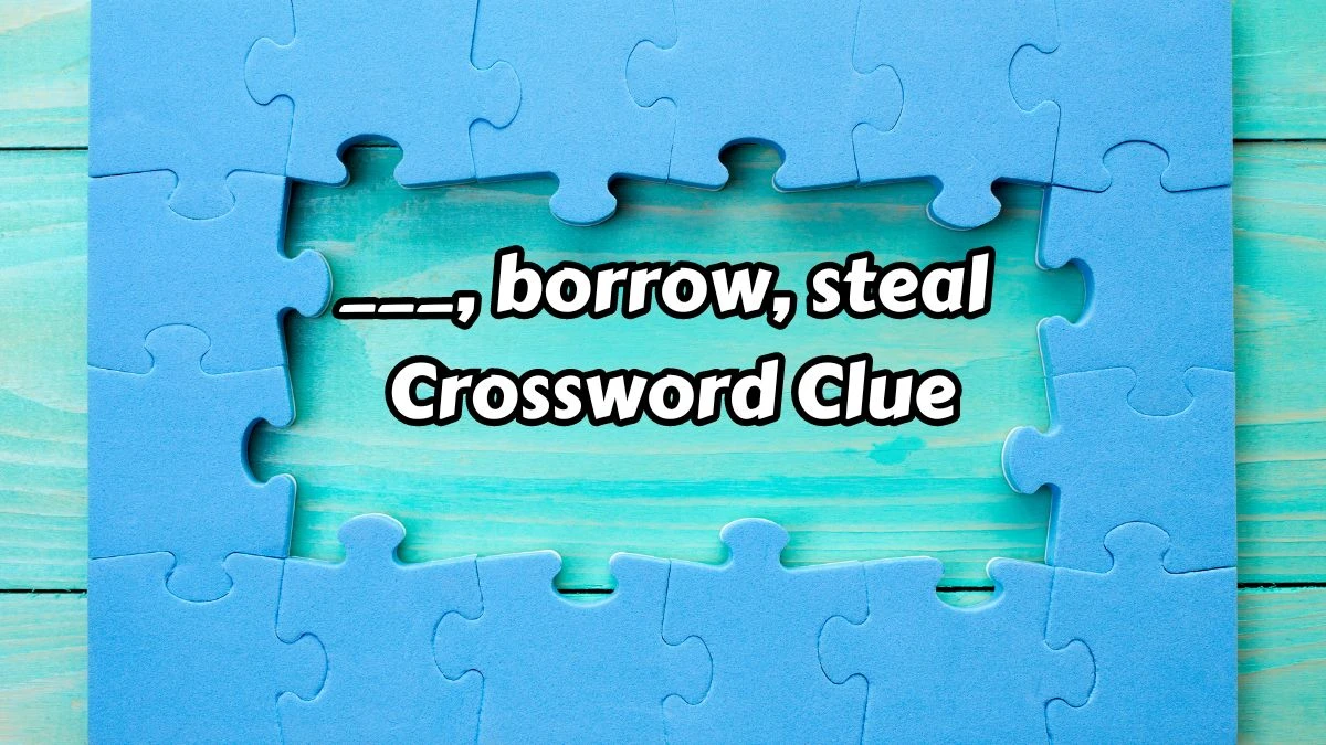 ___, borrow, steal Crossword Clue Daily Themed 3 Letters Puzzle Answer from August 15, 2024