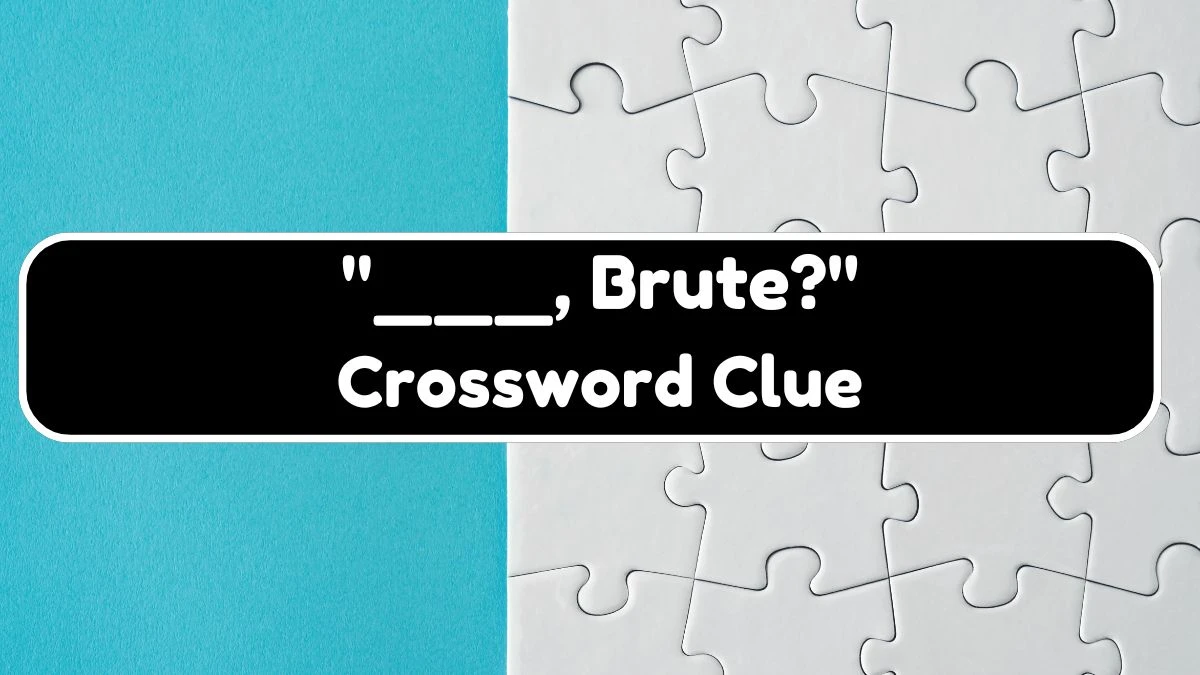 LA Times ___, Brute? Crossword Clue Puzzle Answer from August 04, 2024