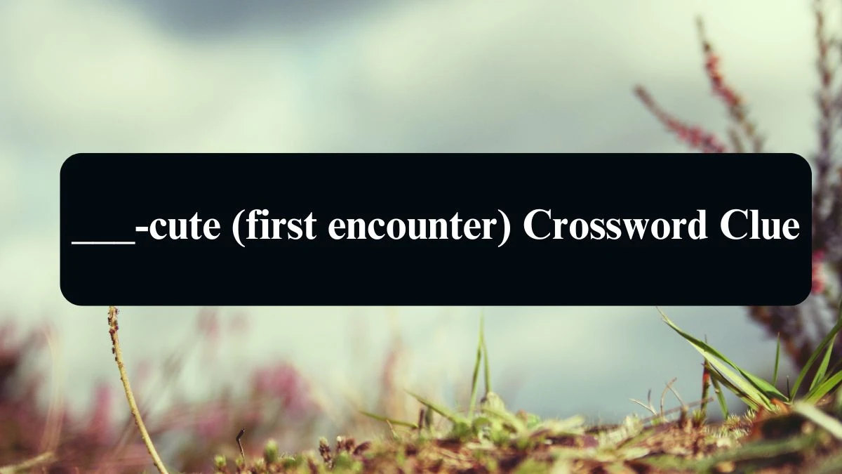 ___-cute (first encounter) Daily Themed Crossword Clue Puzzle Answer from August 11, 2024