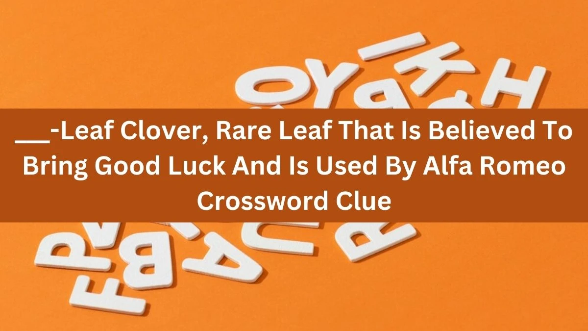 ___-leaf Clover, Rare Leaf That Is Believed To Bring Good Luck And Is Used By Alfa Romeo Crossword Clue Daily Themed 4 Letters Puzzle Answer from August 18, 2024