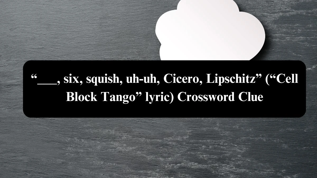 USA Today “___, six, squish, uh-uh, Cicero, Lipschitz” (“Cell Block Tango” lyric) Crossword Clue Puzzle Answer from August 04, 2024