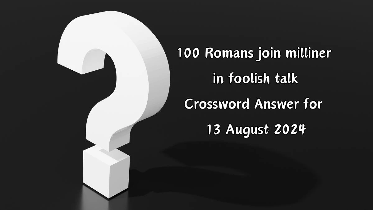 100 Romans join milliner in foolish talk Crossword Clue Puzzle Answer from August 13, 2024