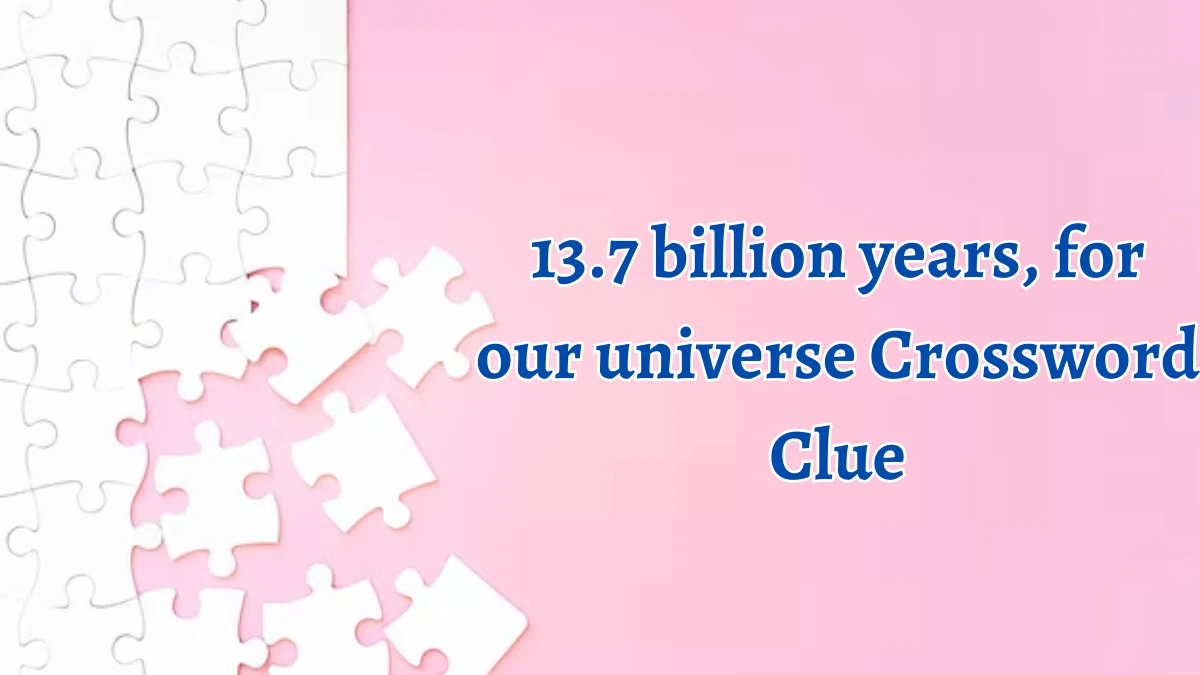 LA Times 13.7 billion years, for our universe Crossword Clue Answers with 3 Letters from August 12, 2024