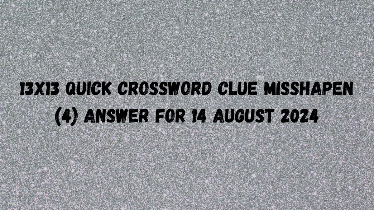 13x13 Quick Crossword Clue Misshapen (4) Answer For 14 August 2024